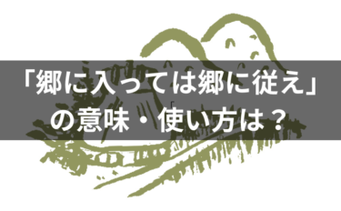 「郷に入っては郷に従え」の意味・使い方は？例文・類義語・語源についても解説！