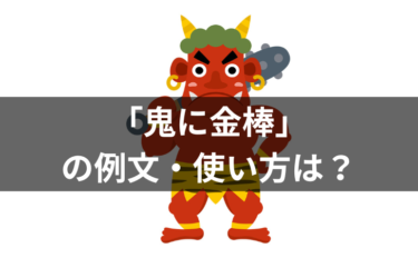 「鬼に金棒」の例文・使い方は？意味・類義語・語源についても詳説！