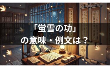 「蛍雪の功」の例文は？故事成語の意味・使い方・由来を中学生に解説！