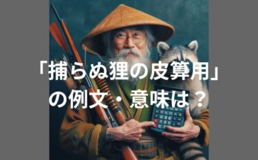 「取らぬ狸の皮算用」の例文・意味・類語・反対語・英語を解説！