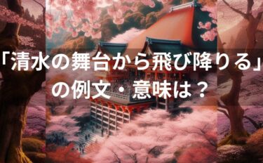 「清水の舞台から飛び降りる」の例文・意味は？使い方・英語も解説！