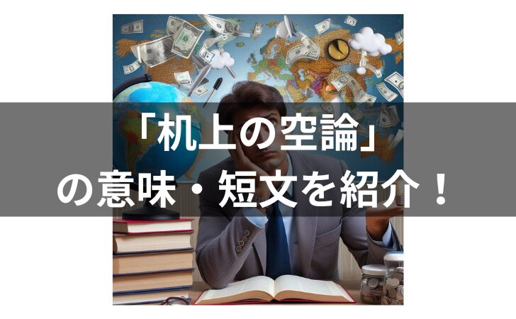 「机上の空論」の短文を紹介！意味・使い方・類義語・対義語や英語も解説のアイキャッチ画像