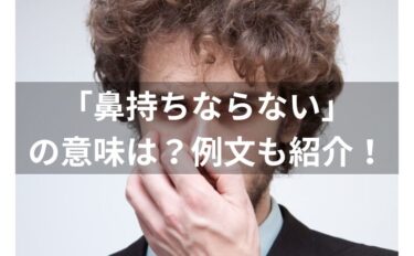 「鼻持ちならない」の意味とは？例文・類義語・由来・英語表現を解説！