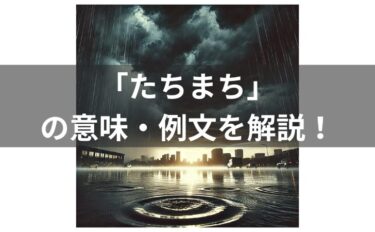 「たちまち」とは？意味・例文・使い方・類義語・由来を徹底解説！