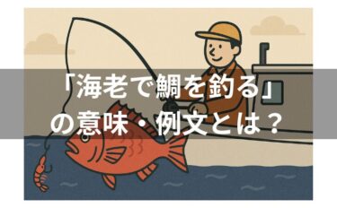 「海老で鯛を釣る」とは？意味・使い方・例文・類義語・由来を解説！