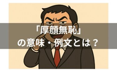 厚顔無恥の意味とは？使い方・例文・由来・類義語を分かりやすく解説！