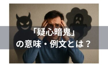 疑心暗鬼の例文とは？意味・使い方・類語・対義語・由来・英語を徹底解説
