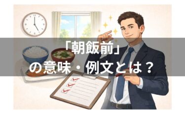 朝飯前の意味とは？例文・類語・対義語・由来・英語まで徹底解説！